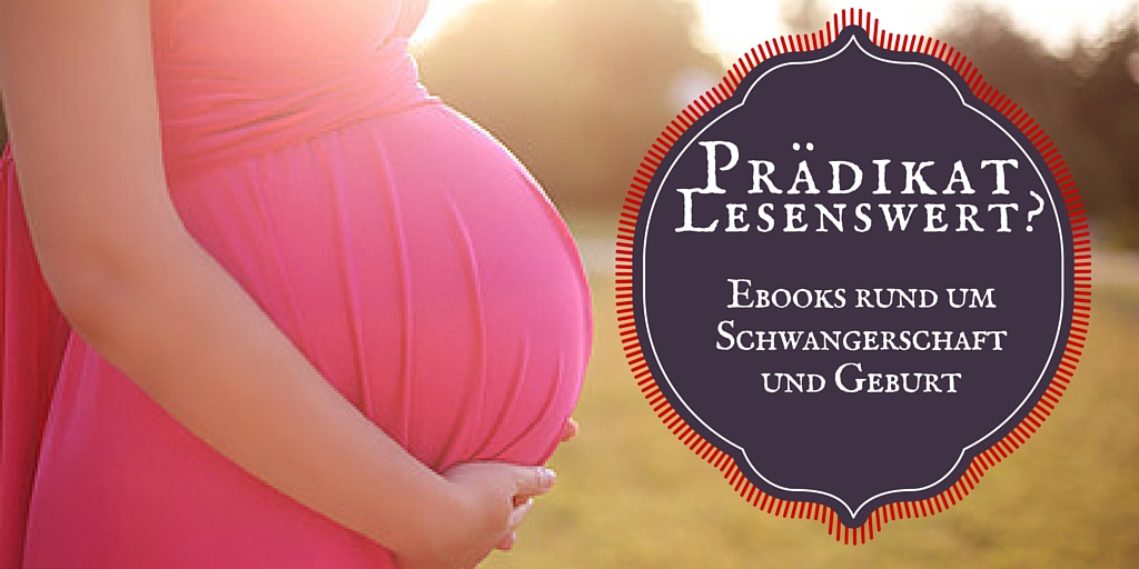 Prädikat lesenswert?! Ebooks rund um Schwangerschaft & Geburt